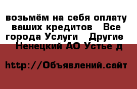 возьмём на себя оплату ваших кредитов - Все города Услуги » Другие   . Ненецкий АО,Устье д.
